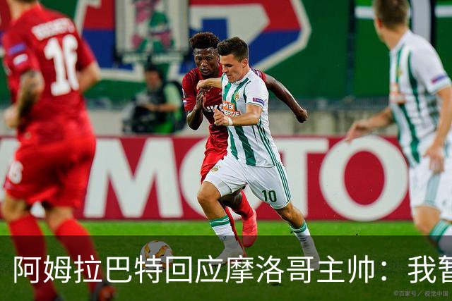 阿姆拉巴特回应摩洛哥主帅：我暂时退出国家队并非不满出场时间少