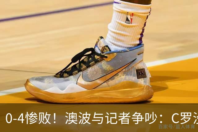 0-4惨败！澳波与记者争吵：C罗没帮助？他进了3个球，你没看比赛